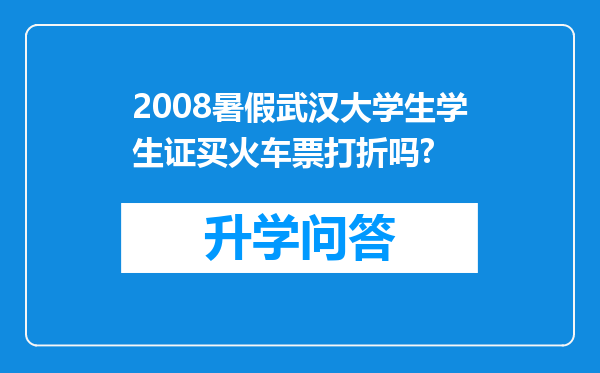 2008暑假武汉大学生学生证买火车票打折吗?