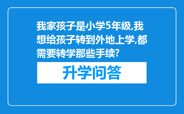 我家孩子是小学5年级,我想给孩子转到外地上学,都需要转学那些手续?