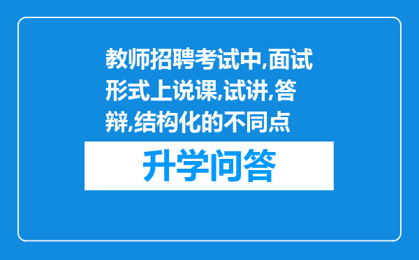 教师招聘考试中,面试形式上说课,试讲,答辩,结构化的不同点