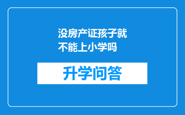 没房产证孩子就不能上小学吗