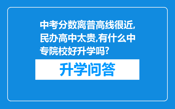 中考分数离普高线很近,民办高中太贵,有什么中专院校好升学吗?