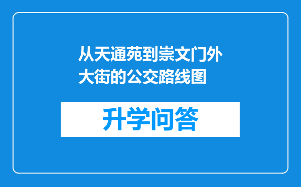 从天通苑到崇文门外大街的公交路线图