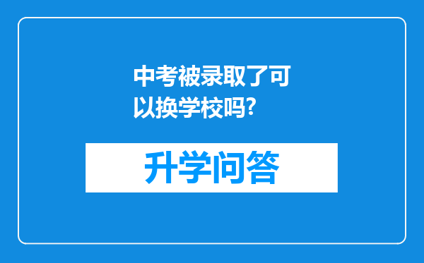 中考被录取了可以换学校吗?