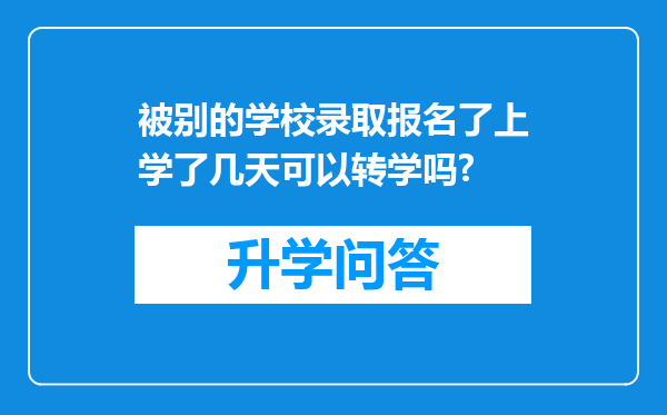 被别的学校录取报名了上学了几天可以转学吗?