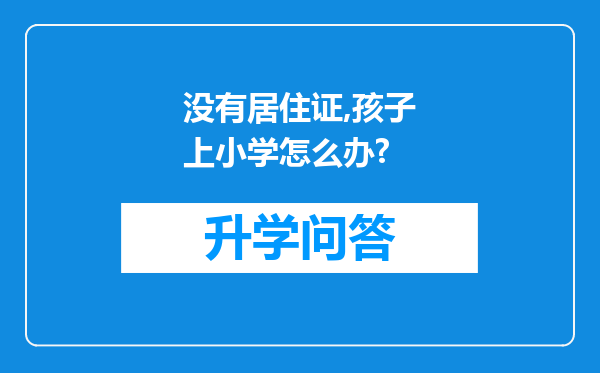 没有居住证,孩子上小学怎么办?