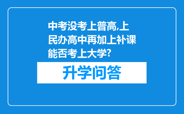 中考没考上普高,上民办高中再加上补课能否考上大学?