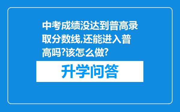 中考成绩没达到普高录取分数线,还能进入普高吗?该怎么做?