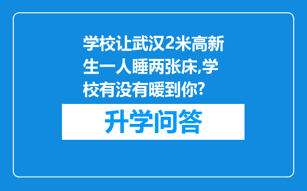 学校让武汉2米高新生一人睡两张床,学校有没有暖到你?