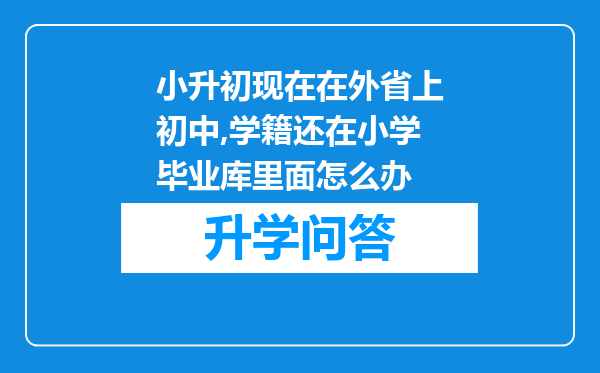 小升初现在在外省上初中,学籍还在小学毕业库里面怎么办