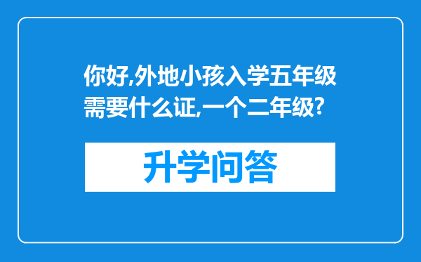 你好,外地小孩入学五年级需要什么证,一个二年级?