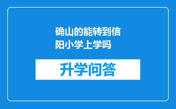 确山的能转到信阳小学上学吗