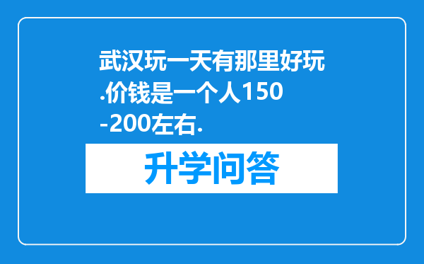 武汉玩一天有那里好玩.价钱是一个人150-200左右.