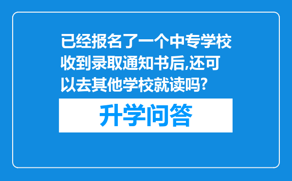 已经报名了一个中专学校收到录取通知书后,还可以去其他学校就读吗?