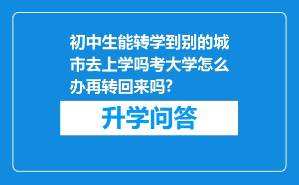 初中生能转学到别的城市去上学吗考大学怎么办再转回来吗?