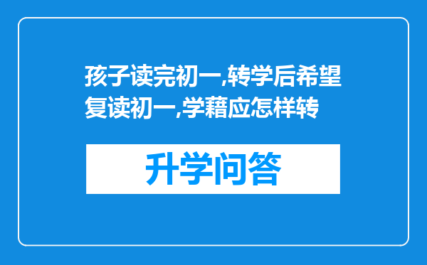 孩子读完初一,转学后希望复读初一,学藉应怎样转