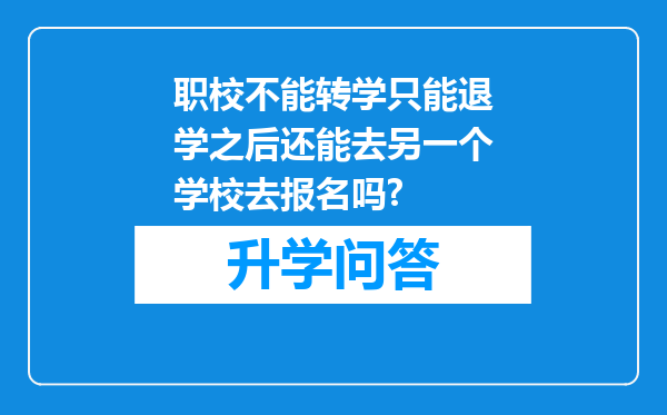 职校不能转学只能退学之后还能去另一个学校去报名吗?