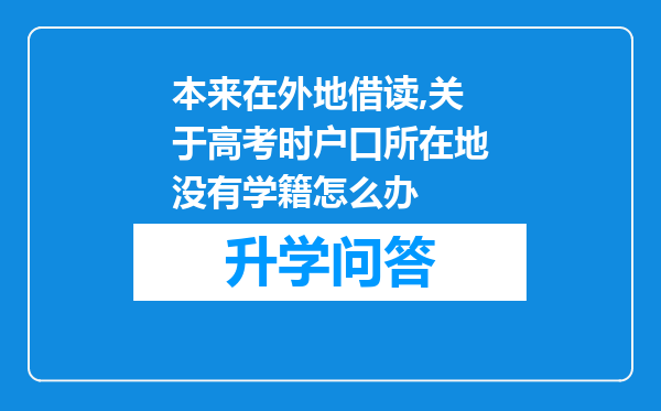 本来在外地借读,关于高考时户口所在地没有学籍怎么办