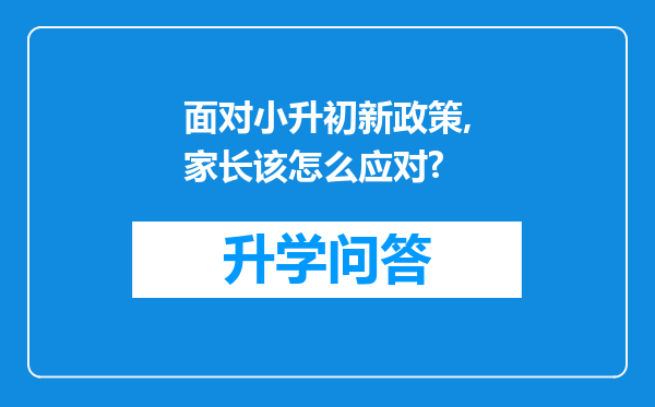 面对小升初新政策,家长该怎么应对?