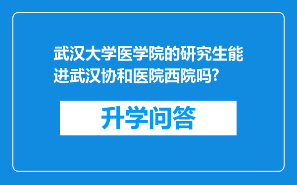 武汉大学医学院的研究生能进武汉协和医院西院吗?