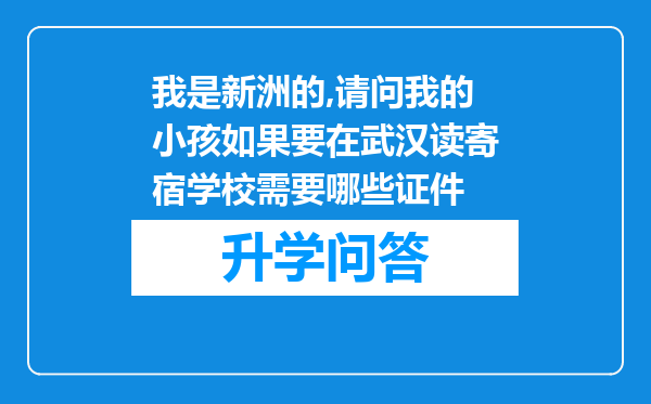 我是新洲的,请问我的小孩如果要在武汉读寄宿学校需要哪些证件