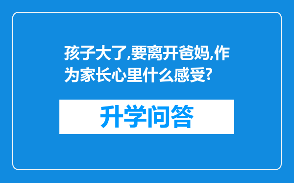 孩子大了,要离开爸妈,作为家长心里什么感受?