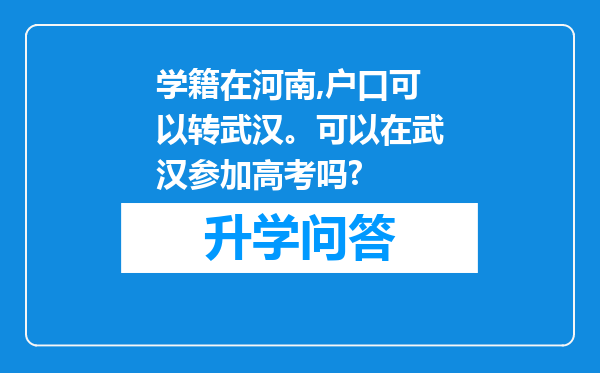 学籍在河南,户口可以转武汉。可以在武汉参加高考吗?