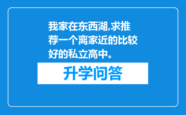 我家在东西湖,求推荐一个离家近的比较好的私立高中。