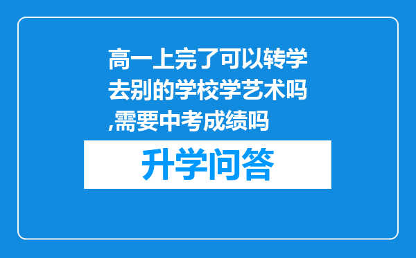 高一上完了可以转学去别的学校学艺术吗,需要中考成绩吗