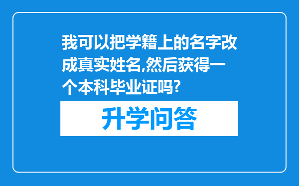 我可以把学籍上的名字改成真实姓名,然后获得一个本科毕业证吗?