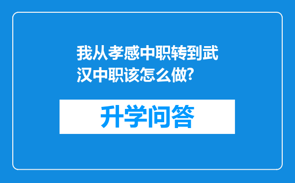 我从孝感中职转到武汉中职该怎么做?