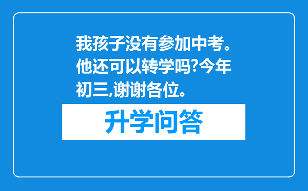 我孩子没有参加中考。他还可以转学吗?今年初三,谢谢各位。