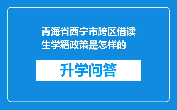 青海省西宁市跨区借读生学籍政策是怎样的