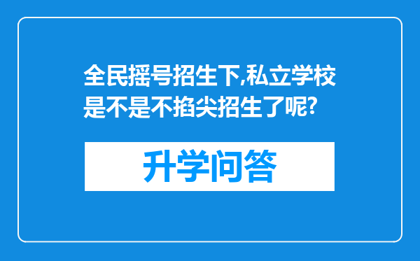 全民摇号招生下,私立学校是不是不掐尖招生了呢?