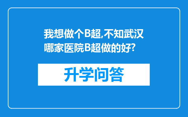 我想做个B超,不知武汉哪家医院B超做的好?