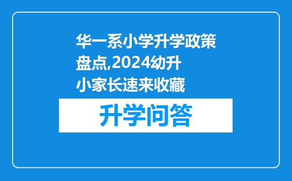 华一系小学升学政策盘点,2024幼升小家长速来收藏