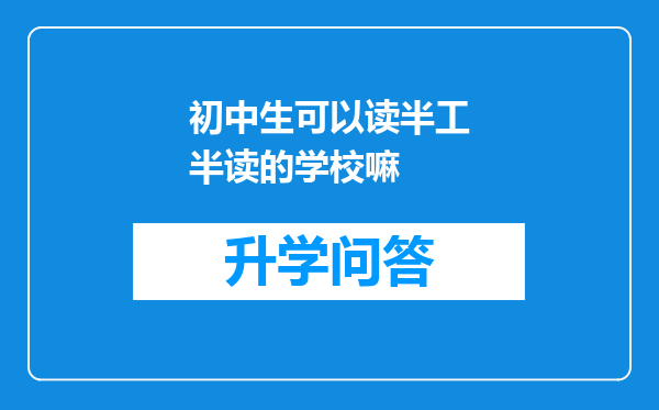 初中生可以读半工半读的学校嘛