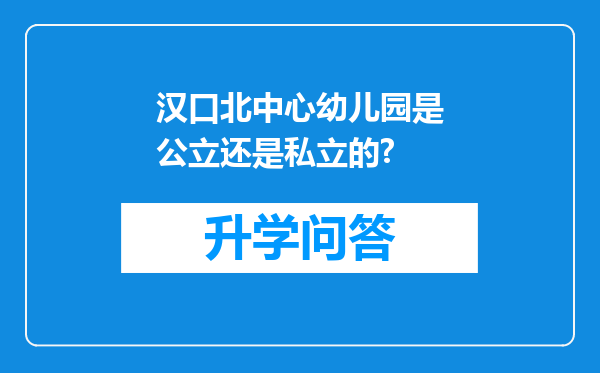 汉口北中心幼儿园是公立还是私立的?