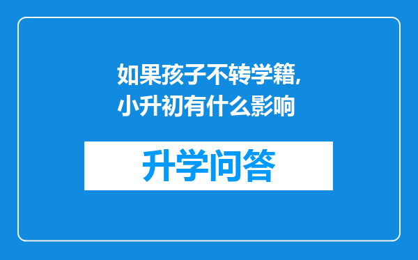 如果孩子不转学籍,小升初有什么影响