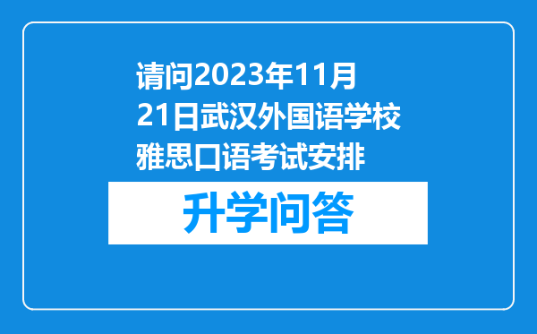 请问2023年11月21日武汉外国语学校雅思口语考试安排