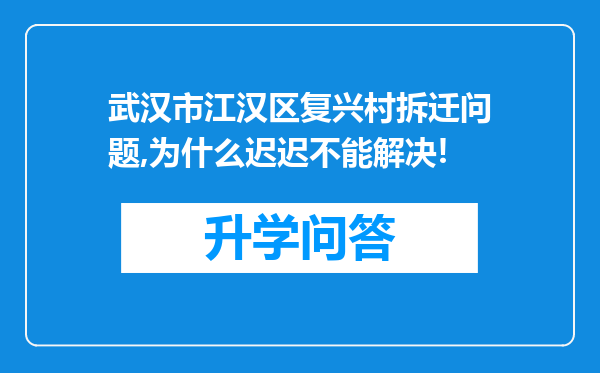 武汉市江汉区复兴村拆迁问题,为什么迟迟不能解决!