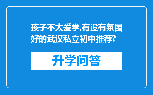 孩子不太爱学,有没有氛围好的武汉私立初中推荐?