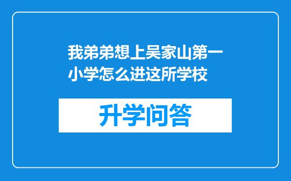 我弟弟想上吴家山第一小学怎么进这所学校