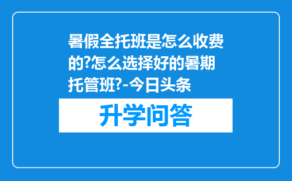 暑假全托班是怎么收费的?怎么选择好的暑期托管班?-今日头条