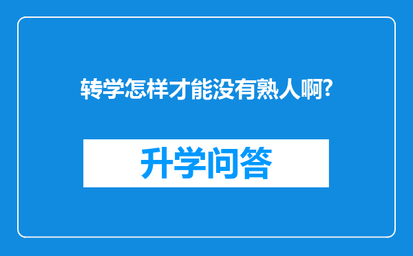 转学怎样才能没有熟人啊?