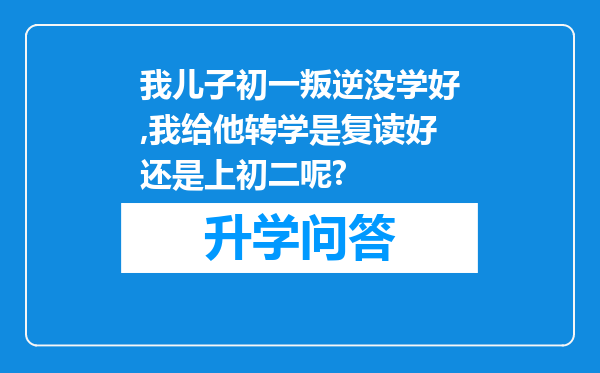 我儿子初一叛逆没学好,我给他转学是复读好还是上初二呢?