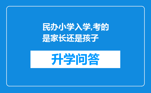 民办小学入学,考的是家长还是孩子