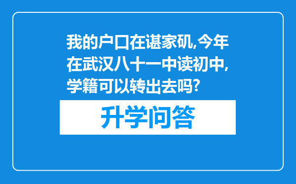 我的户口在谌家矶,今年在武汉八十一中读初中,学籍可以转出去吗?