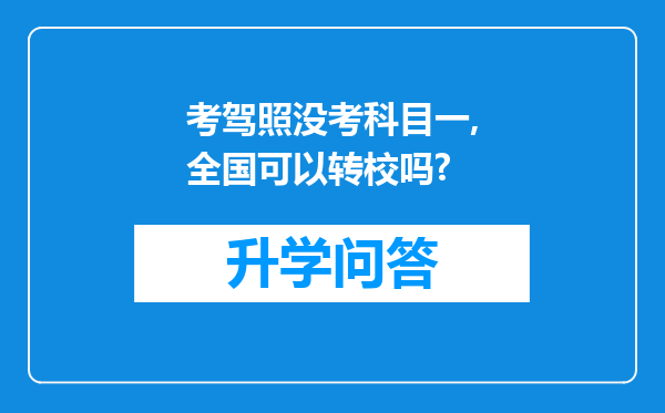 考驾照没考科目一,全国可以转校吗?