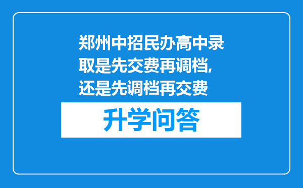 郑州中招民办高中录取是先交费再调档,还是先调档再交费