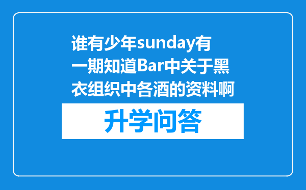 谁有少年sunday有一期知道Bar中关于黑衣组织中各酒的资料啊